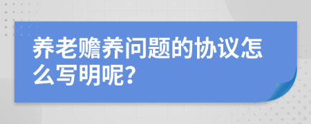 養(yǎng)老贍養(yǎng)問題的協(xié)議怎么寫明呢?