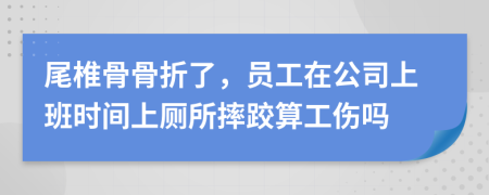 尾椎骨骨折了，員工在公司上班時間上廁所摔跤算工傷嗎