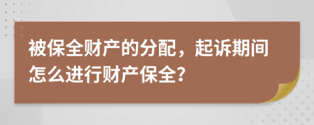 被保全財產(chǎn)的分配，起訴期間怎么進行財產(chǎn)保全？