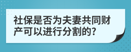 社保是否為夫妻共同財(cái)產(chǎn)可以進(jìn)行分割的?