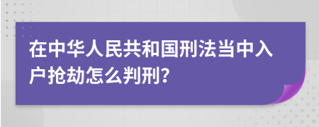 在中華人民共和國刑法當(dāng)中入戶搶劫怎么判刑？