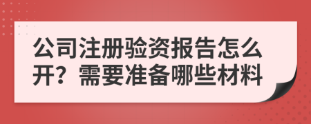 公司注冊驗(yàn)資報告怎么開？需要準(zhǔn)備哪些材料
