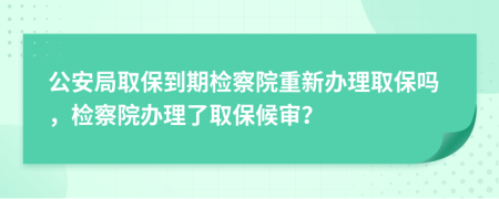 公安局取保到期檢察院重新辦理取保嗎，檢察院辦理了取保候?qū)彛?>
                </a>
            </div>
            <div   id=