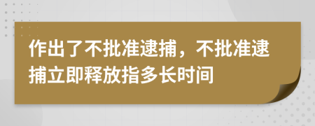 作出了不批準(zhǔn)逮捕，不批準(zhǔn)逮捕立即釋放指多長時(shí)間