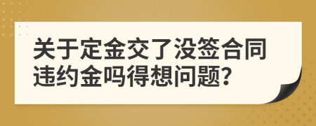 關(guān)于定金交了沒簽合同違約金嗎得想問題？