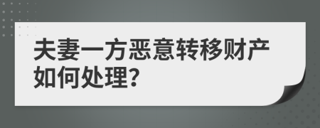 夫妻一方惡意轉(zhuǎn)移財產(chǎn)如何處理？