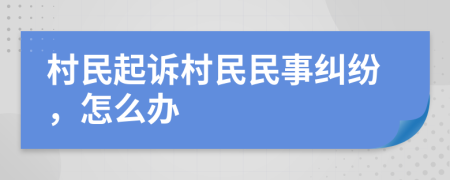 村民起訴村民民事糾紛，怎么辦