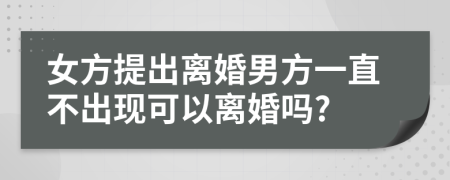 女方提出離婚男方一直不出現(xiàn)可以離婚嗎?
