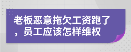 老板惡意拖欠工資跑了，員工應(yīng)該怎樣維權(quán)