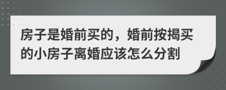 房子是婚前買的，婚前按揭買的小房子離婚應(yīng)該怎么分割