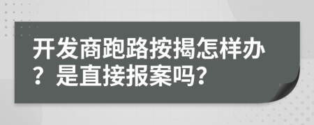 開發(fā)商跑路按揭怎樣辦？是直接報案嗎？