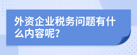外資企業(yè)稅務(wù)問題有什么內(nèi)容呢？