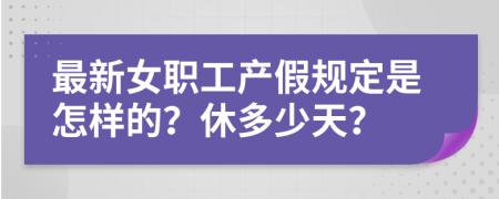 最新女職工產(chǎn)假規(guī)定是怎樣的？休多少天？