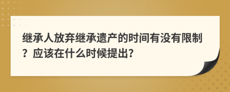 繼承人放棄繼承遺產(chǎn)的時間有沒有限制？應(yīng)該在什么時候提出？