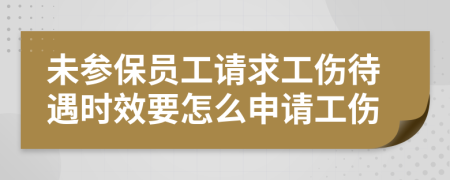 未參保員工請(qǐng)求工傷待遇時(shí)效要怎么申請(qǐng)工傷