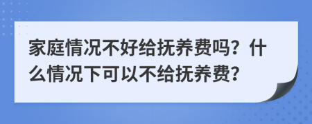 家庭情況不好給撫養(yǎng)費嗎？什么情況下可以不給撫養(yǎng)費？