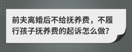 前夫離婚后不給撫養(yǎng)費，不履行孩子撫養(yǎng)費的起訴怎么做？