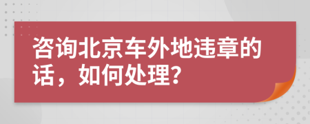 咨詢北京車外地違章的話，如何處理？