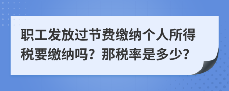 職工發(fā)放過節(jié)費(fèi)繳納個(gè)人所得稅要繳納嗎？那稅率是多少？