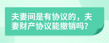 夫妻間是有協(xié)議的，夫妻財產(chǎn)協(xié)議能撤銷嗎？