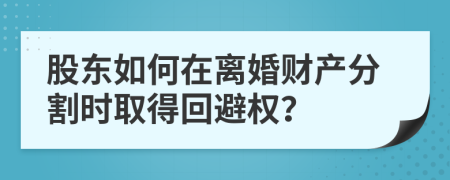 股東如何在離婚財產(chǎn)分割時取得回避權(quán)？