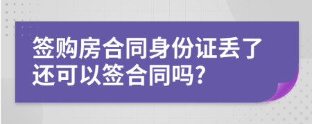 簽購房合同身份證丟了還可以簽合同嗎?