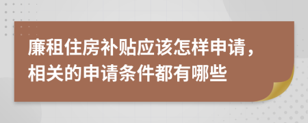 廉租住房補貼應(yīng)該怎樣申請，相關(guān)的申請條件都有哪些