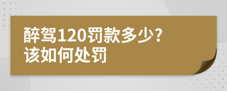 醉駕120罰款多少?該如何處罰