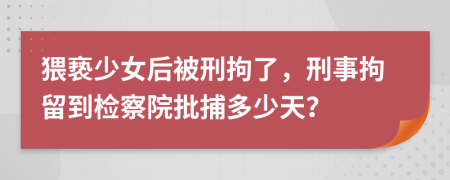 猥褻少女后被刑拘了，刑事拘留到檢察院批捕多少天？