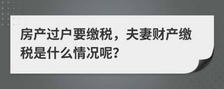房產(chǎn)過戶要繳稅，夫妻財產(chǎn)繳稅是什么情況呢？