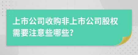 上市公司收購(gòu)非上市公司股權(quán)需要注意些哪些？