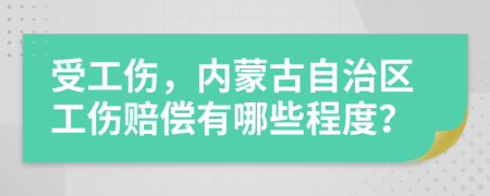 受工傷，內(nèi)蒙古自治區(qū)工傷賠償有哪些程度？
