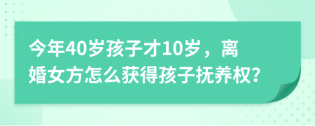 今年40歲孩子才10歲，離婚女方怎么獲得孩子撫養(yǎng)權(quán)？