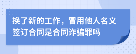 換了新的工作，冒用他人名義簽訂合同是合同詐騙罪嗎