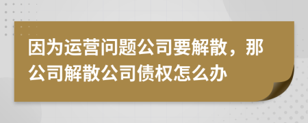 因為運(yùn)營問題公司要解散，那公司解散公司債權(quán)怎么辦