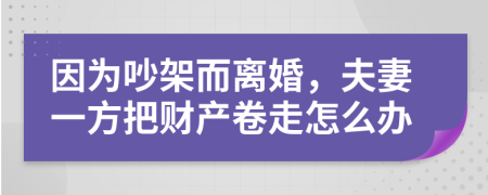 因為吵架而離婚，夫妻一方把財產(chǎn)卷走怎么辦