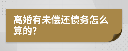 離婚有未償還債務(wù)怎么算的?