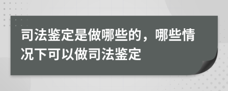司法鑒定是做哪些的，哪些情況下可以做司法鑒定