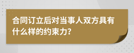 合同訂立后對(duì)當(dāng)事人雙方具有什么樣的約束力?