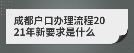 成都戶口辦理流程2021年新要求是什么