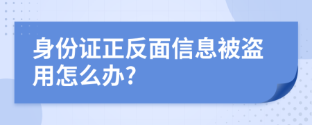 身份證正反面信息被盜用怎么辦?