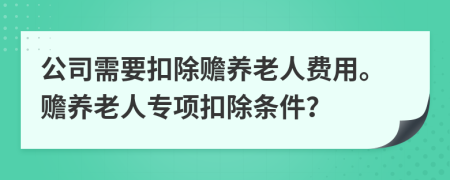 公司需要扣除贍養(yǎng)老人費用。贍養(yǎng)老人專項扣除條件？