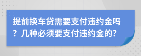提前換車貸需要支付違約金嗎？幾種必須要支付違約金的？