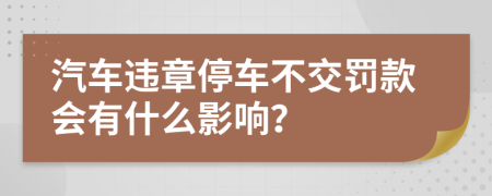 汽車違章停車不交罰款會有什么影響？