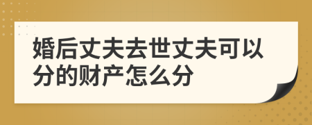 婚后丈夫去世丈夫可以分的財產(chǎn)怎么分