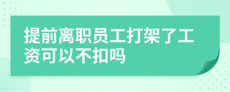 提前離職員工打架了工資可以不扣嗎