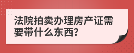 法院拍賣(mài)辦理房產(chǎn)證需要帶什么東西？