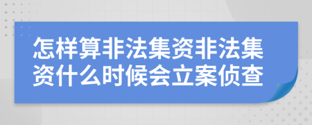怎樣算非法集資非法集資什么時候會立案偵查