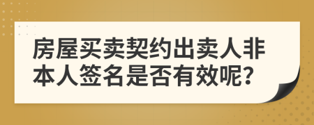 房屋買賣契約出賣人非本人簽名是否有效呢？