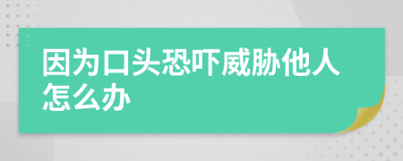 因?yàn)榭陬^恐嚇威脅他人怎么辦